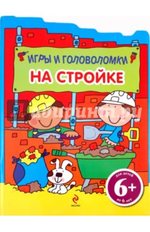 На стройке. Игры и головоломки. Для детей от 6 лет