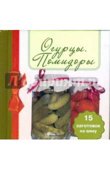 Огурцы. Помидоры. 15 заготовок на зиму
