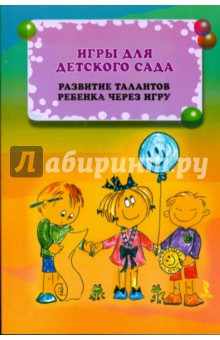 Игры для детского сада. Развитие талантов ребенка через игру. Иллюстрир. словарик игровых приемов