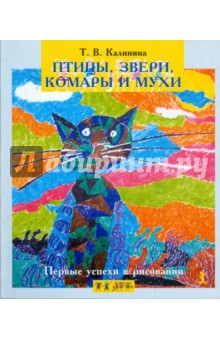 Первые успехи в рисовании. Птицы, звери, комары и мухи