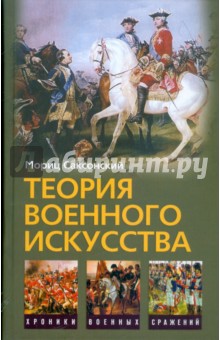 Теория военного искусства. Мориц Саксонский; Военные принципы Наполеона. Уильям Кейрнс