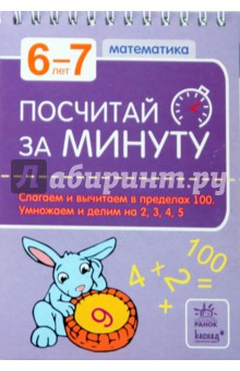 Посчитай за минуту. 6-7 лет: Слагаем и вычитаем в пределах 100. умножаем и делим на 2, 3, 4, 5