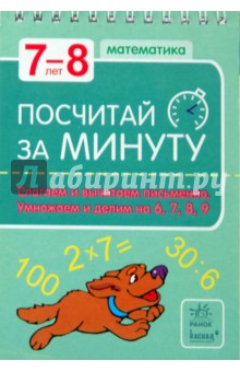 Посчитай за минуту. 7-8 лет: Слагаем и вычитаем письменно. Умножаем и делим на 6, 7, 8, 9