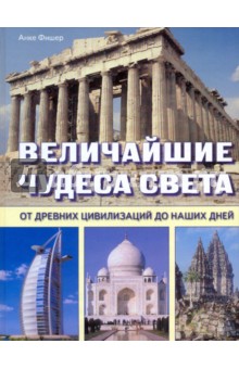 Величайшие чудеса света. От древних цивилизаций до наших дней