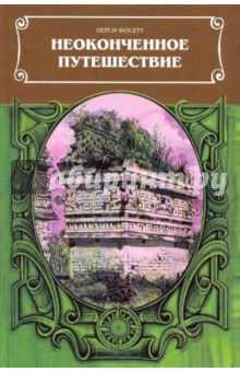 Неоконченное путешествие. Сост. по рукописям, письмам, полевым дневникам и офиц. отчетам П.Г.Фоссета