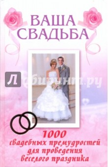 Ваша свадьба: 1000 свадебных премудростей