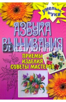 Азбука вышивания. Приемы, изделия, советы мастеров