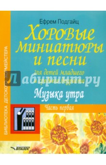 Хоровые миниатюры и песни для детей младшего и среднего возраста. Музыка утра. Часть первая