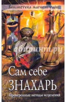 Сам себе знахарь. Проверенные методы исцеления