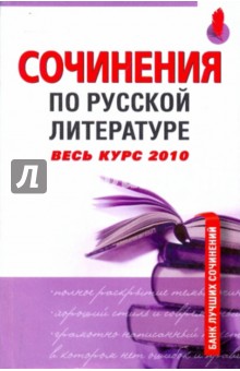 Сочинения по русской литературе: Весь курс 2010