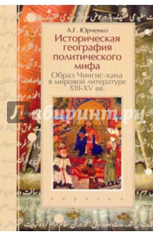 Историческая география политического мифа. Образ Чингис-хана в мировой литературе XIII-XV вв.