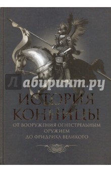 История конницы. Книга 2. От вооружения конницы огнестрельным оружием до Фридриха Великого