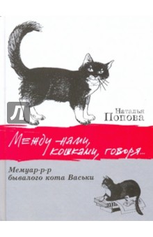 Между нами, кошками, говоря... Мемуар-р-р  бывалого кота Васьки. Сказ. повесть для взрослых и детей