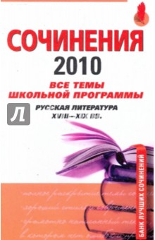 Сочинения 2010: все темы школьной программы6 русская литература XVIII-XIX вв.