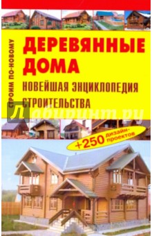 Деревянные дома. Новейшая энциклопедия строительства