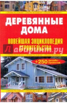 Деревянные дома. Новейшая энциклопедия строительства