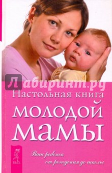 Настольная книга молодой мамы. О ребенке от рождения до школы
