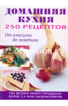 250 рецептов домашней кухни. От классики до экзотики