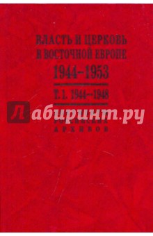 Власть и церковь в Восточной Европе. 1944 - 1953 гг. Документы российских архивов: в 2 томах. Том 1