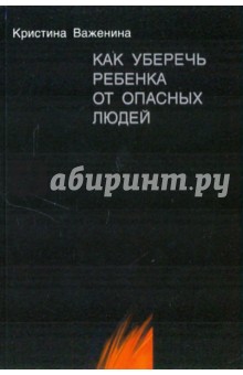 Как уберечь ребенка от опасных людей. Книга для родителей и не только