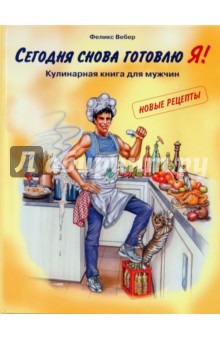 Сегодня снова готовлю Я! Кулинарная книга для мужчин. Новые рецепты