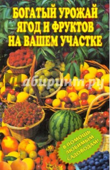 Богатый урожай ягод и фруктов на вашем участке. В помощь любимым садоводам!