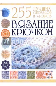 Вязание крючком. 255 лучших образцов и узоров