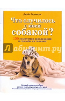 Что случилось с моей собакой? 150 симптомов заболеваний и способы их лечения