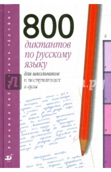 800 диктантов по русскому языку для школьников и поступающих в вузы