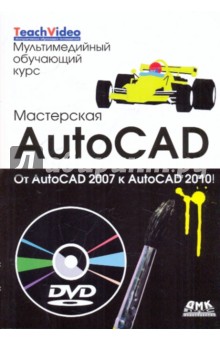 Мастерская AutoCAD. От AutoCAD 2007 к AutoCAD 2010 (+DVD)