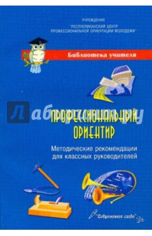 Профессиональный ориентир: учебно-методическое пособие для классных руководителей