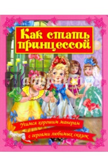 Как стать принцессой. Учимся хорошим манерам с героями любимых сказок