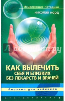 Как вылечить себя и близких без лекарств и врачей. Биоэнио для чайников