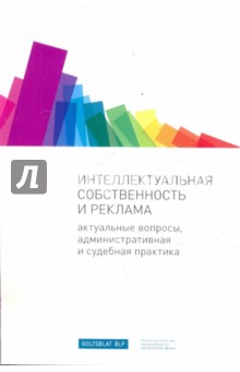 Интеллектуальная собственность и реклама: актуальные вопросы административная и судебная практика