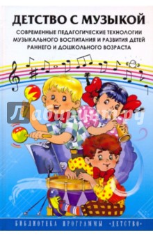 Детство с музыкой. Современные педагогические технологии музыкального воспитания и развития детей...