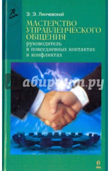 Мастерство управленческого общения: руководитель в повседневных контактах и конфликтах