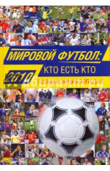 Мировой футбол: кто есть кто 2010: полная энциклопедия