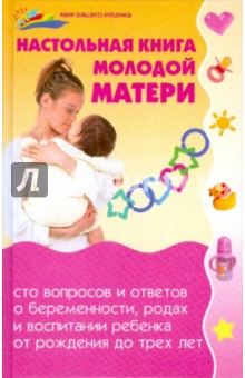 Настольная книга молодой матери: сто вопросов и ответов о беременности, родах и воспитании ребенка
