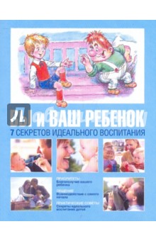 Вы и ваш ребенок. 7 секретов идеального воспитания