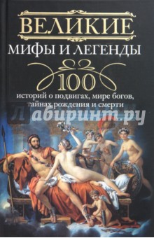 Великие мифы и легенды. 100 историй о подвигах, мире богов, тайнах рождения и смерти