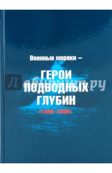 Военные моряки - Герои подводных глубин 1938-2005