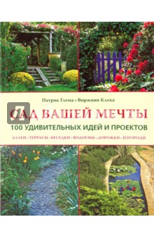 Сад вашей мечты: 100 удивительных идей и проектов