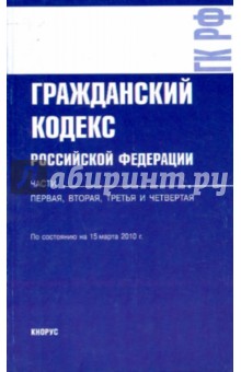 Гражданский кодекс Российской Федерации. Части первая, вторая, третья и четвертая: на 15.03.10