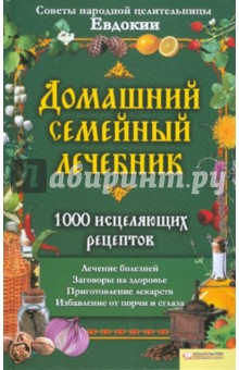 Домашний семейный лечебник.1000 исцеляющих рецептов. Советы народной целительницы Евдокии