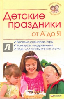 Детские праздники от А до Я. Веселые сценарии, игры, конкурсы, поздравления, идея для праздничного