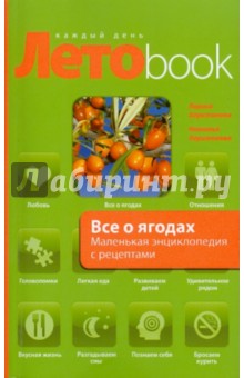 Все о ягодах. Маленькая энциклопедия с рецептами