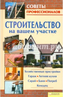 Строительство на вашем участке. Хозяйственные пристройки, гараж, летняя кухня, сарай, баня, погреб