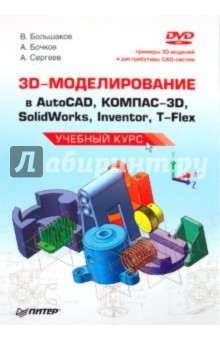 3D-моделирование в AutoCAD, КОМПАС-3D, SolidWorks, Inventor, T-Flex. Учебный курс (+DVD)