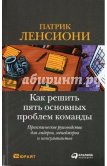 Как решить пять основных проблем команды: Практическое руководство для лидеров, менеджеров и ...