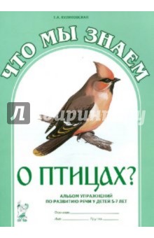 Что мы знаем о птицах? Альбом упражнений по развитию речи у детей 5-7 лет